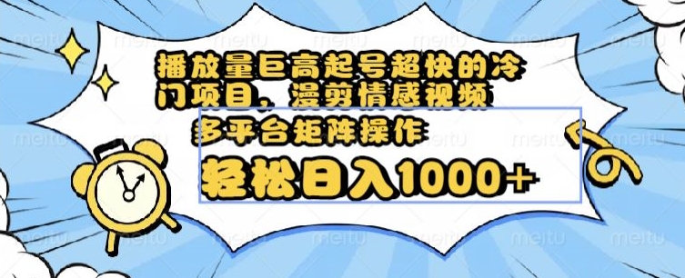 播放量巨高起号超快的冷门项目，漫剪情感视频，可多平台矩阵操作，轻松日入1000+【揭秘】-副业宝典
