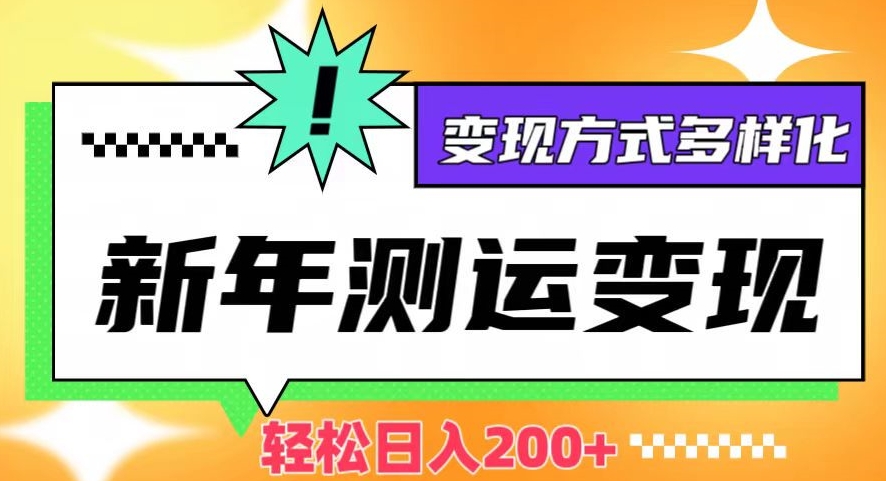 新年运势测试变现，日入200+，几分钟一条作品，变现方式多样化【揭秘】-副业宝典