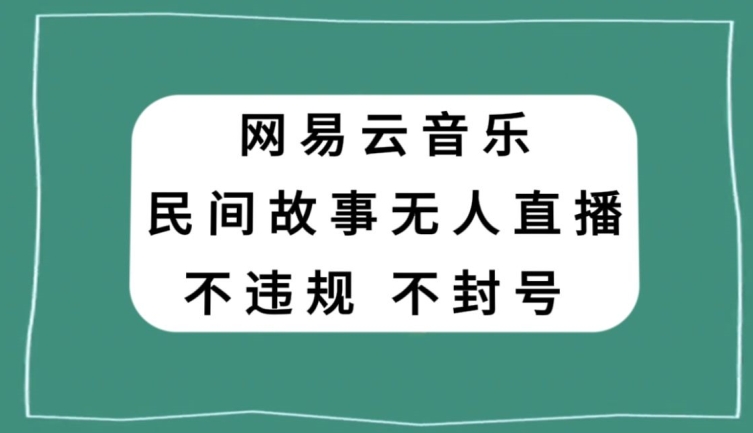 网易云民间故事无人直播，零投入低风险、人人可做【揭秘】-副业宝典