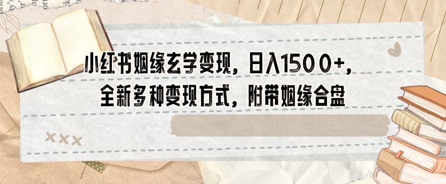 小红书姻缘玄学变现，日入1500+，全新多种变现方式，附带姻缘合盘【揭秘】-副业宝典