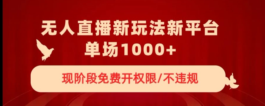 无人直播新平台新玩法，现阶段免费开授权，不违规，单场收入1000+【揭秘】-副业宝典