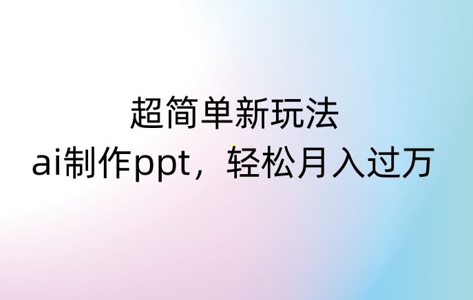 超简单新玩法，靠ai制作PPT，几分钟一个作品，小白也可以操作，月入过万【揭秘】-副业宝典