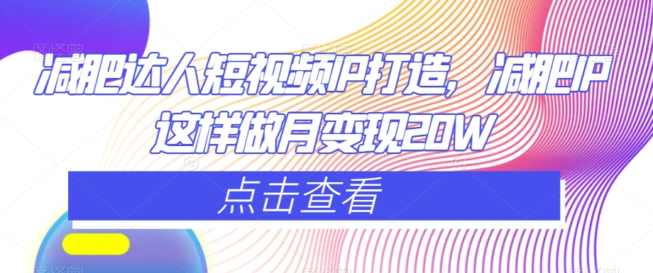 减肥达人短视频IP打造，减肥IP这样做月变现20W-副业宝典