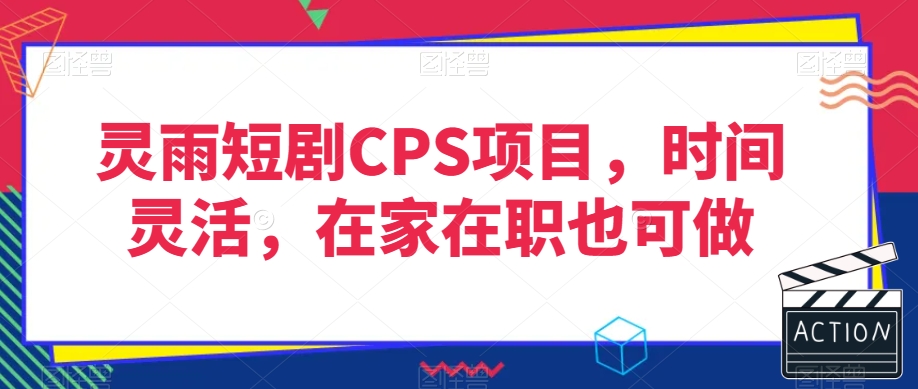 灵雨短剧CPS项目，时间灵活，在家在职也可做-副业宝典