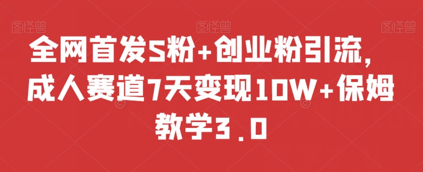 全网首发S粉+创业粉引流，成人赛道7天变现10W+保姆教学3.0【揭秘】-副业宝典
