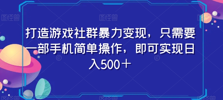 打造游戏社群暴力变现，只需要一部手机简单操作，即可实现日入500＋【揭秘】-副业宝典