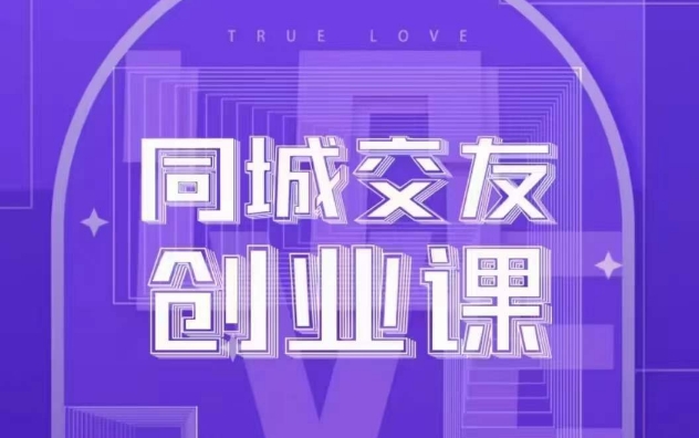 同城交友创业课，和你分享如何在你的城市，进行一场同城交友创业-副业宝典