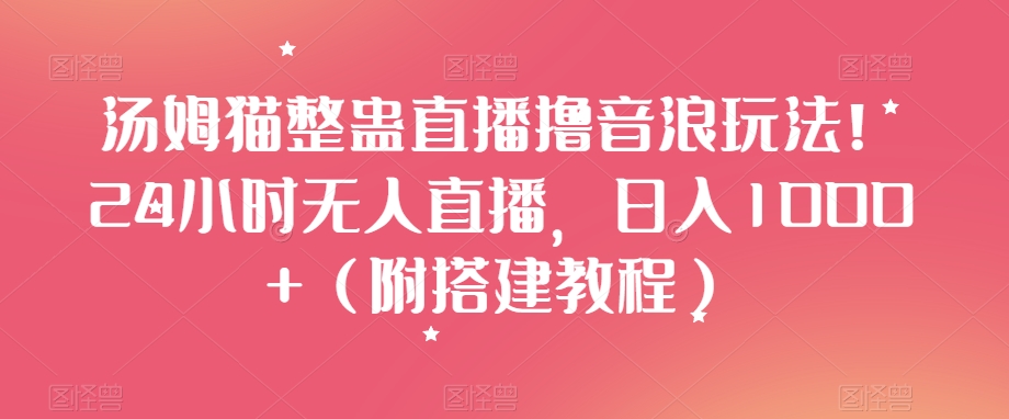汤姆猫整蛊直播撸音浪玩法！24小时无人直播，日入1000+（附搭建教程）【揭秘】-副业宝典