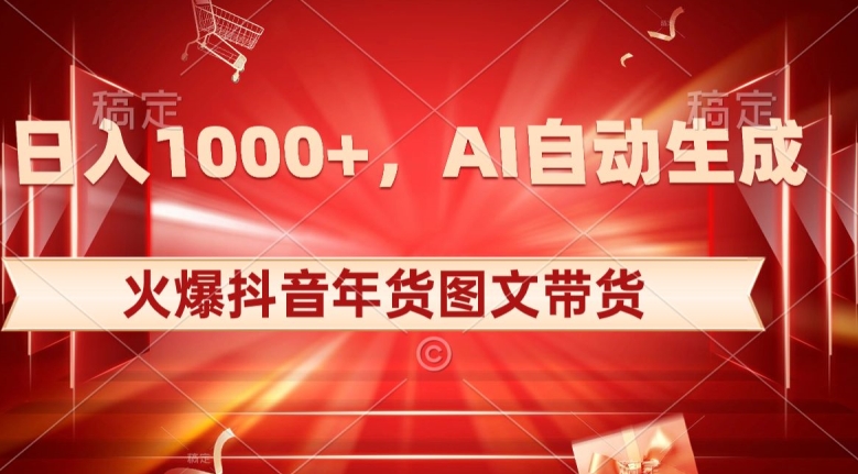 10日入1000+火爆抖音年货图文带货，AI自动生成自己的年货原创图文【揭秘】-副业宝典