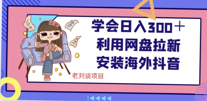 学会日入300＋，利用网盘拉新安装海外抖音保姆级教学【揭秘】-副业宝典