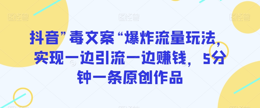 抖音”毒文案“爆炸流量玩法，实现一边引流一边赚钱，5分钟一条原创作品【揭秘】-副业宝典