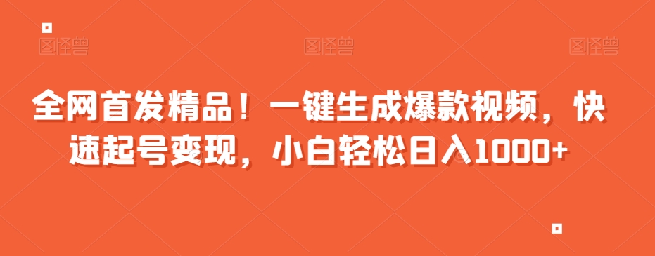 全网首发精品！一键生成爆款视频，快速起号变现，小白轻松日入1000+【揭秘】-副业宝典