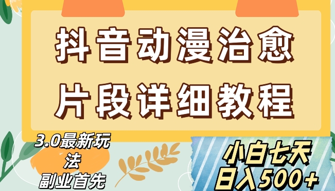 抖音热门赛道动漫片段详细制作课程，小白日入500+【揭秘】-副业宝典