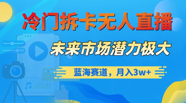 冷门拆卡无人直播，未来市场潜力极大，蓝海赛道，月入3w+【揭秘】-副业宝典