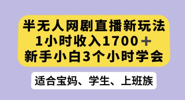 半无人网剧直播新玩法，1小时收入1700+，新手小白3小时学会【揭秘】-副业宝典