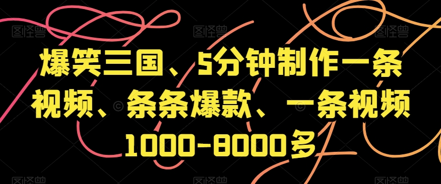 爆笑三国、5分钟制作一条视频、条条爆款、一条视频1000-8000多【揭秘】-副业宝典
