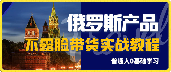 俄罗斯产品剪辑带货，普通人0基础学不露脸带货实战教程-副业宝典