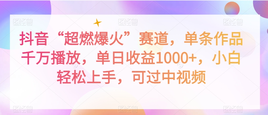 抖音“超燃爆火”赛道，单条作品千万播放，单日收益1000+，小白轻松上手，可过中视频【揭秘】-副业宝典