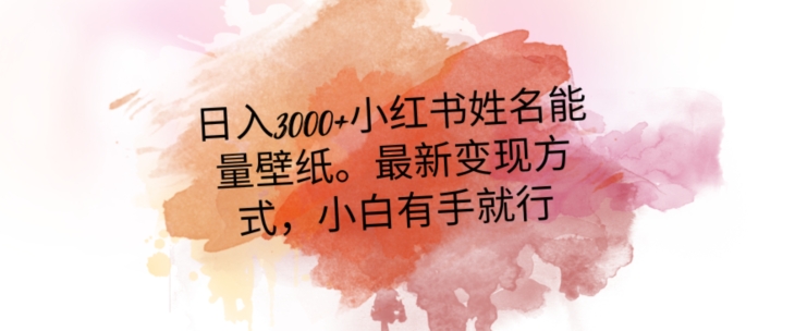 日入300+小红书姓名能量壁纸，最新二次变现方式，小白有手就行【揭秘】-副业宝典