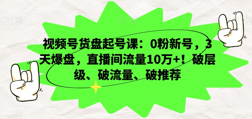 视频号货盘起号课：0粉新号，3天爆盘，直播间流量10万+！破层级、破流量、破推荐-副业宝典