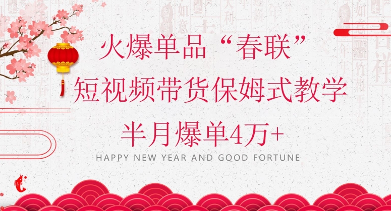 蓝海风口项目，火爆单品“春联”短视频带货保姆式教学，半月爆单4万+【揭秘】-副业宝典