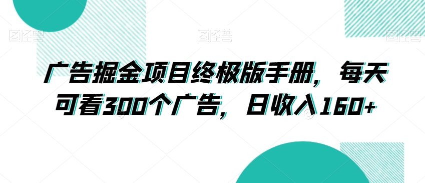 广告掘金项目终极版手册，每天可看300个广告，日收入160+【揭秘】-副业宝典