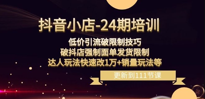 抖音小店-24期：低价引流破限制技巧，破抖店强制面单发货限制，达人玩法快速改1万+销量玩法等-副业宝典