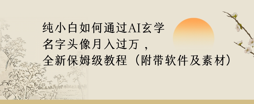 纯小白如何通过AI玄学名字头像，月入过万，高复购高利润，全新保姆级教程【揭秘】-副业宝典