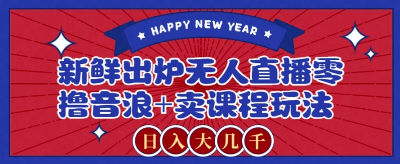 2024最新无人直播零撸音浪+卖课程玩法，日入大几千不是梦【揭秘】-副业宝典