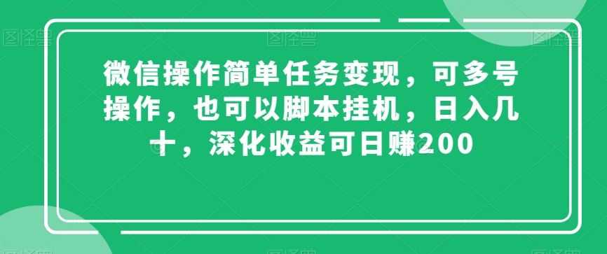 微信操作简单任务变现，可多号操作，也可以脚本挂机，日入几十，深化收益可日赚200【揭秘】-副业宝典