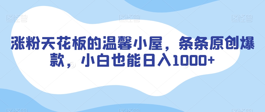 涨粉天花板的温馨小屋，条条原创爆款，小白也能日入1000+【揭秘】-副业宝典