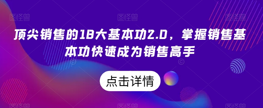 顶尖销售的18大基本功2.0，掌握销售基本功快速成为销售高手-副业宝典