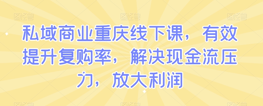 私域商业重庆线下课，有效提升复购率，解决现金流压力，放大利润-副业宝典