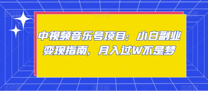 中视频音乐号项目：小白副业变现指南，月入过W不是梦【揭秘】-副业宝典