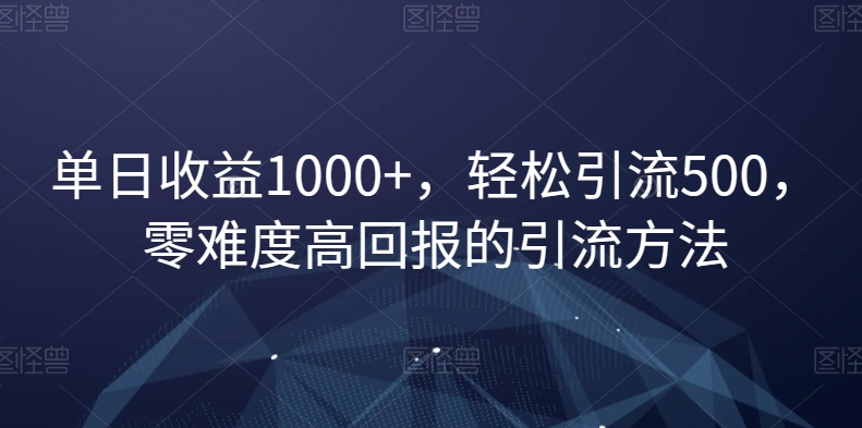 单日收益1000+，轻松引流500，零难度高回报的引流方法【揭秘】-副业宝典