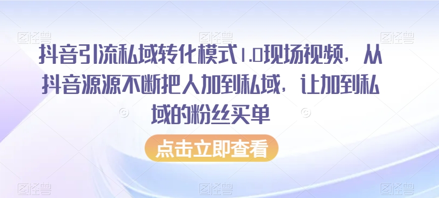 抖音引流私域转化模式1.0现场视频，从抖音源源不断把人加到私域，让加到私域的粉丝买单-副业宝典