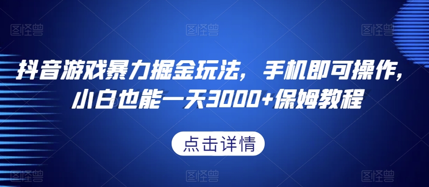 抖音游戏暴力掘金玩法，手机即可操作，小白也能一天3000+保姆教程【揭秘】-副业宝典
