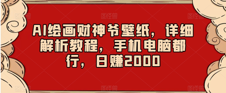 AI绘画财神爷壁纸，详细解析教程，手机电脑都行，日赚2000【揭秘】-副业宝典