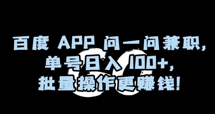 百度APP问一问兼职，单号日入100+，批量操作更赚钱【揭秘】-副业宝典
