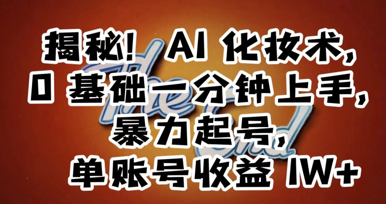 揭秘！AI化妆术，0基础一分钟上手，暴力起号，单账号收益1W+-副业宝典
