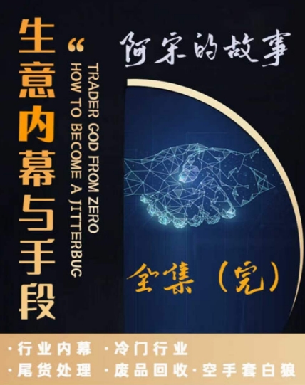 阿宋的故事·生意内幕与手段，行业内幕 冷门行业 尾货处理 废品回收 空手套白狼-副业宝典