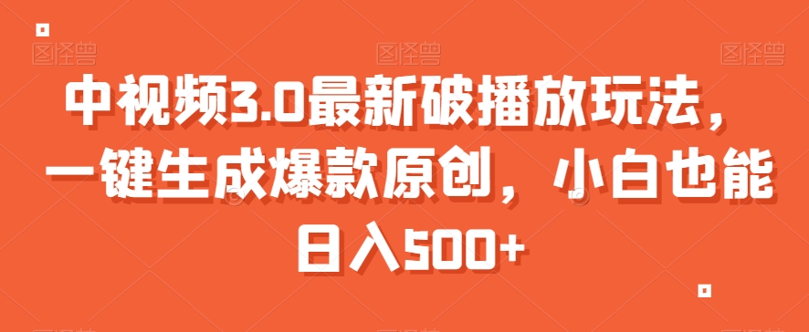 中视频3.0最新破播放玩法，一键生成爆款原创，小白也能日入500+【揭秘】-副业宝典