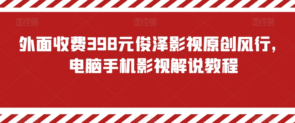 外面收费398元俊泽影视原创风行，电脑手机影视解说教程-副业宝典