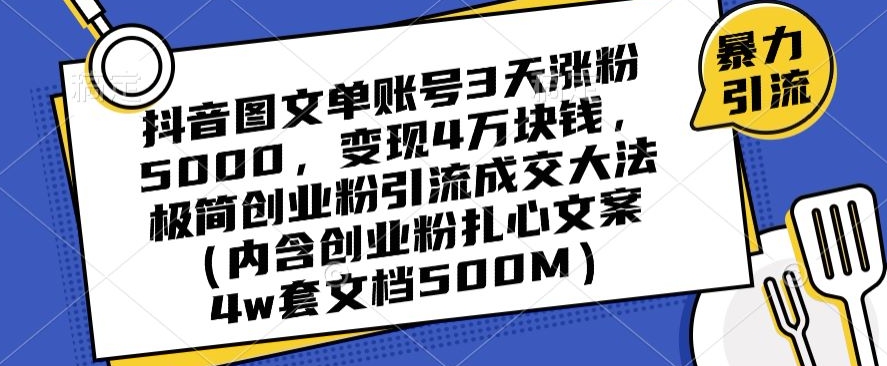 抖音图文单账号3天涨粉5000，变现4万块钱，极简创业粉引流成交大法-副业宝典