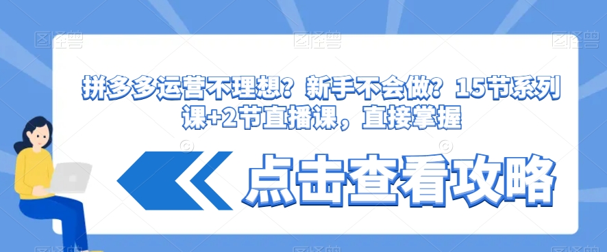 拼多多运营不理想？新手不会做？​15节系列课+2节直播课，直接掌握-副业宝典