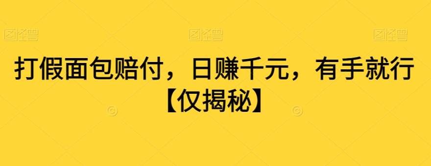 打假面包赔付，日赚千元，有手就行【仅揭秘】-副业宝典