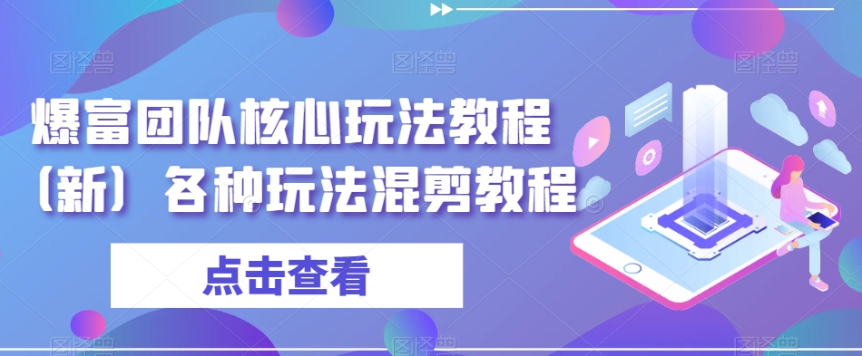 爆富团队核心玩法教程（新）各种玩法混剪教程-副业宝典