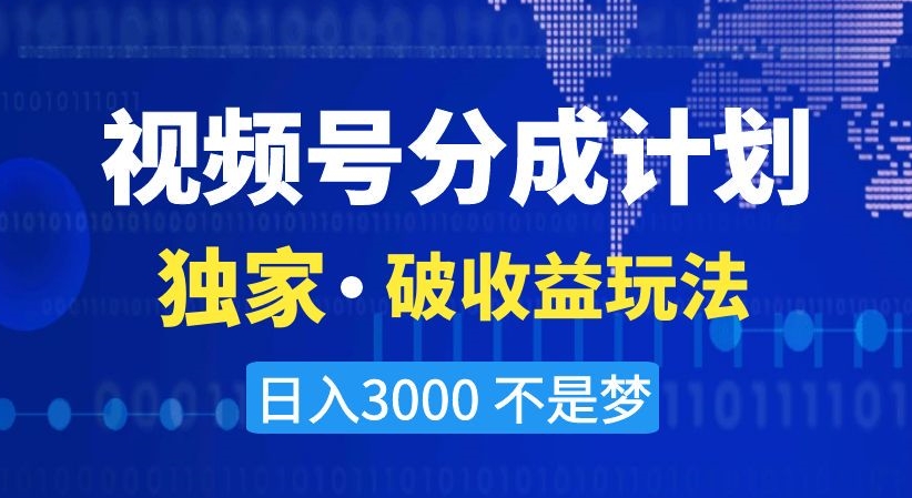 视频号分成计划，独家·破收益玩法，日入3000不是梦【揭秘】-副业宝典