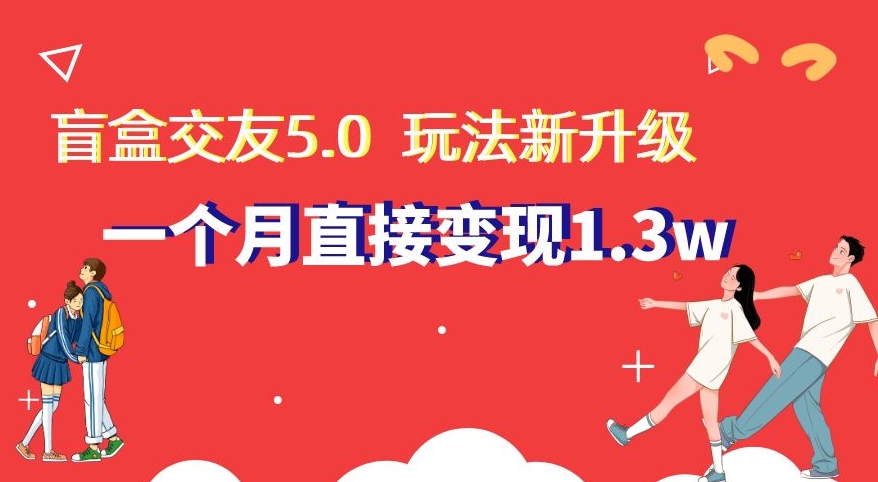 盲盒交友5.0，玩法全新升级，一个月直接变现1.3W，新手小白轻松上手【揭秘】-副业宝典