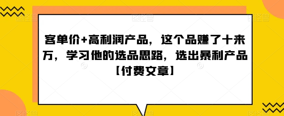 ‮单客‬价+高利润产品，这个品‮了赚‬十来万，‮习学‬他‮选的‬品思路，‮出选‬暴‮产利‬品【付费文章】-副业宝典